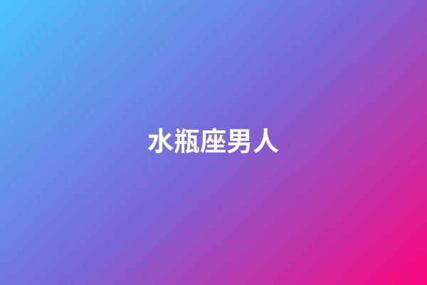 水瓶座男人（水瓶男開始走心的表現(xiàn)）-第1張-星座運勢-玄機派