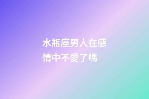 水瓶座男人在感情中不愛了嗎-第1張-星座運(yùn)勢-玄機(jī)派