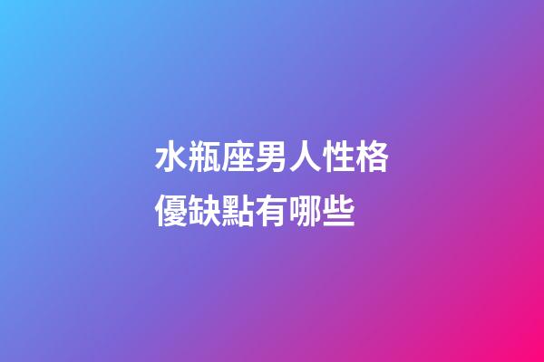 水瓶座男人性格優缺點有哪些-第1張-星座運勢-玄機派