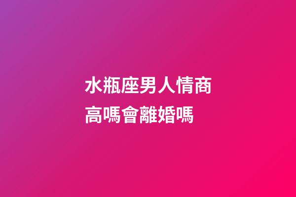 水瓶座男人情商高嗎會離婚嗎-第1張-星座運勢-玄機派