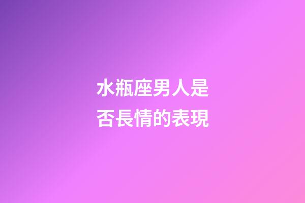 水瓶座男人是否長情的表現-第1張-星座運勢-玄機派