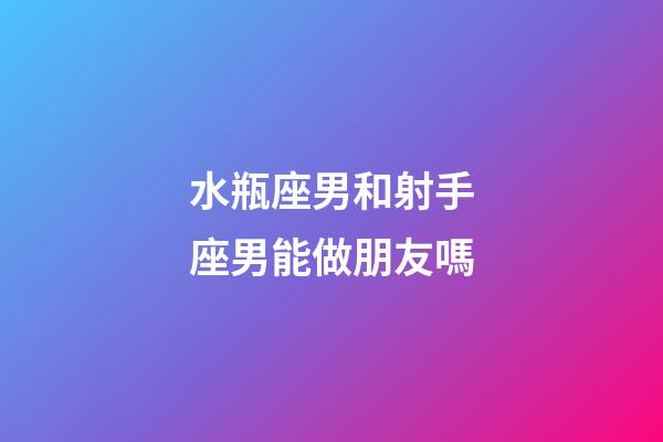 水瓶座男和射手座男能做朋友嗎-第1張-星座運勢-玄機派