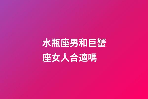 水瓶座男和巨蟹座女人合適嗎-第1張-星座運勢-玄機派
