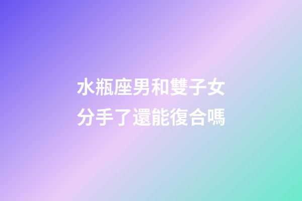 水瓶座男和雙子女分手了還能復合嗎-第1張-星座運勢-玄機派