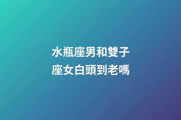 水瓶座男和雙子座女白頭到老嗎-第1張-星座運勢-玄機派