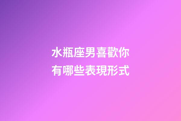 水瓶座男喜歡你有哪些表現形式-第1張-星座運勢-玄機派