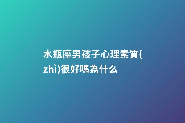 水瓶座男孩子心理素質(zhì)很好嗎為什么