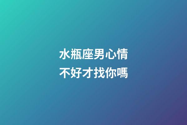 水瓶座男心情不好才找你嗎-第1張-星座運勢-玄機派