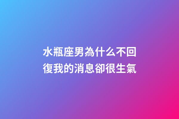 水瓶座男為什么不回復我的消息卻很生氣-第1張-星座運勢-玄機派
