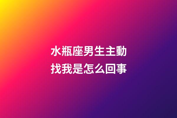 水瓶座男生主動找我是怎么回事-第1張-星座運勢-玄機派