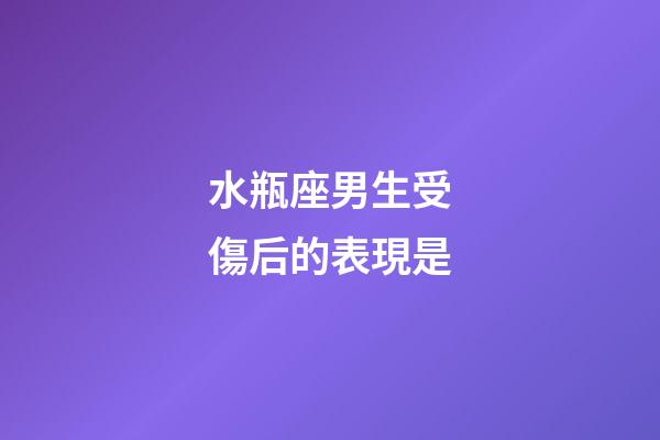 水瓶座男生受傷后的表現是-第1張-星座運勢-玄機派