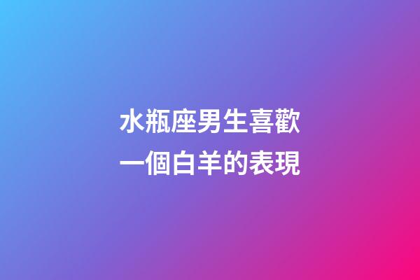 水瓶座男生喜歡一個白羊的表現-第1張-星座運勢-玄機派