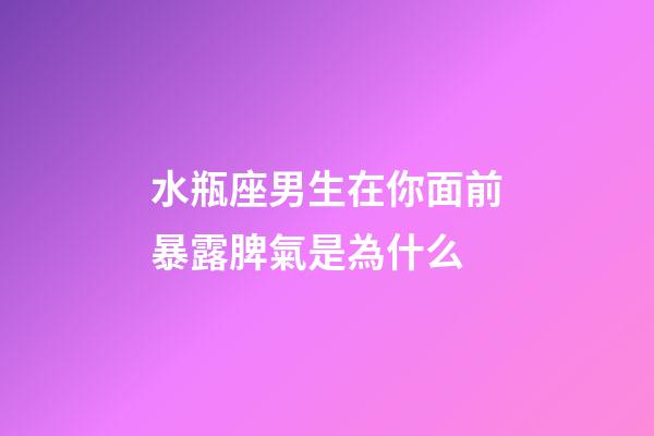 水瓶座男生在你面前暴露脾氣是為什么-第1張-星座運(yùn)勢(shì)-玄機(jī)派