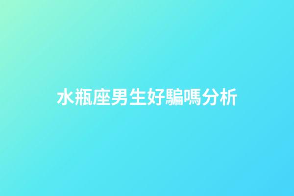 水瓶座男生好騙嗎分析-第1張-星座運勢-玄機派