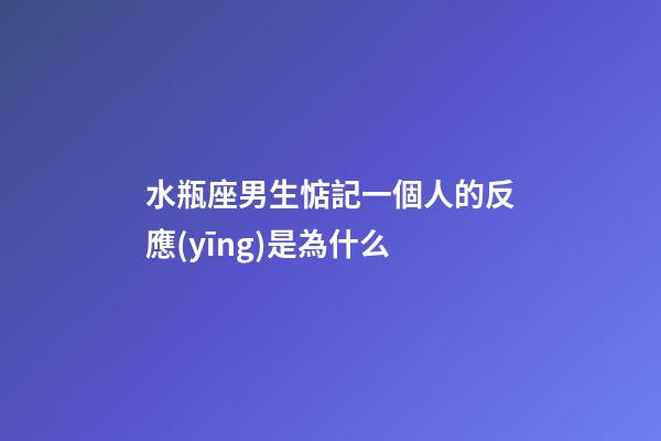 水瓶座男生惦記一個人的反應(yīng)是為什么-第1張-星座運勢-玄機(jī)派