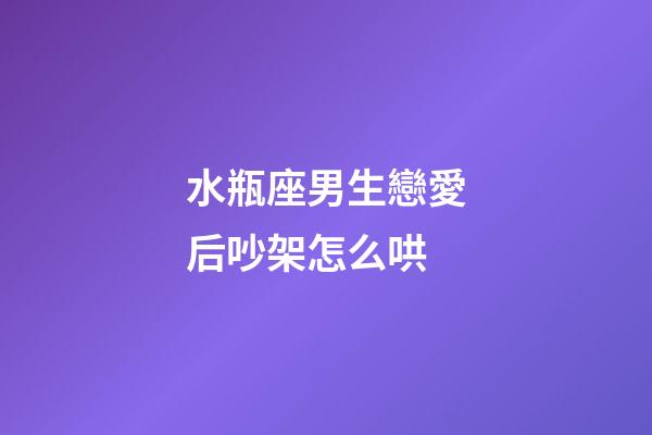 水瓶座男生戀愛后吵架怎么哄-第1張-星座運勢-玄機派