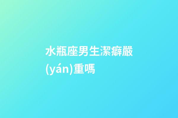 水瓶座男生潔癖嚴(yán)重嗎-第1張-星座運(yùn)勢-玄機(jī)派