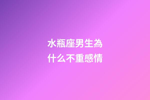 水瓶座男生為什么不重感情