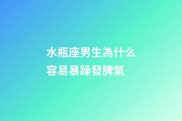 水瓶座男生為什么容易暴躁發脾氣-第1張-星座運勢-玄機派