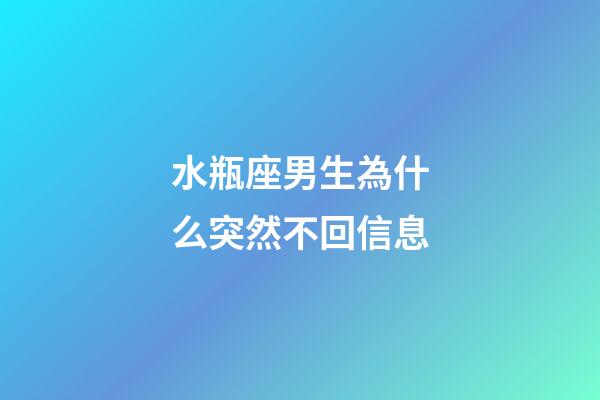 水瓶座男生為什么突然不回信息-第1張-星座運勢-玄機派