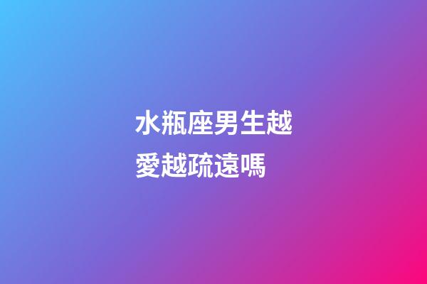 水瓶座男生越愛越疏遠嗎-第1張-星座運勢-玄機派