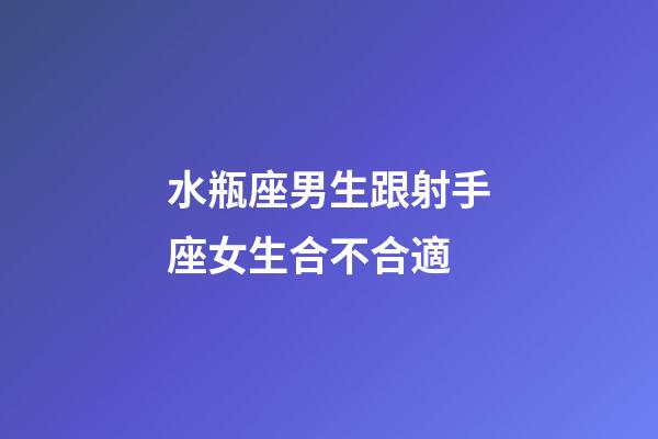 水瓶座男生跟射手座女生合不合適-第1張-星座運勢-玄機派