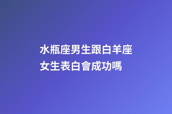 水瓶座男生跟白羊座女生表白會成功嗎-第1張-星座運勢-玄機派