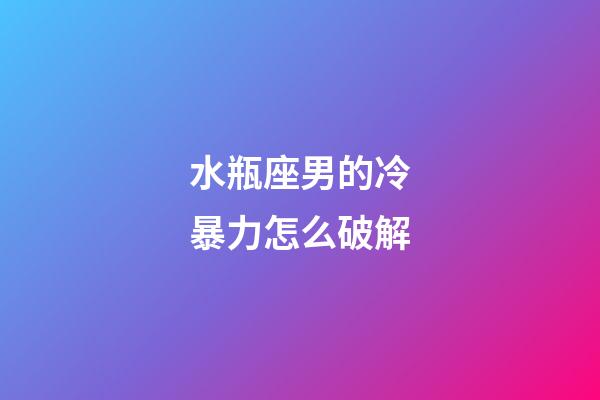 水瓶座男的冷暴力怎么破解-第1張-星座運勢-玄機派
