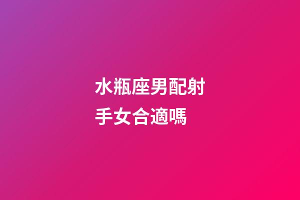 水瓶座男配射手女合適嗎-第1張-星座運勢-玄機派