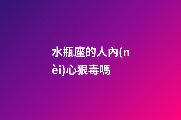 水瓶座的人內(nèi)心狠毒嗎-第1張-星座運(yùn)勢(shì)-玄機(jī)派