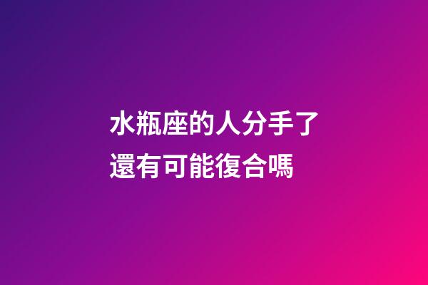 水瓶座的人分手了還有可能復合嗎-第1張-星座運勢-玄機派