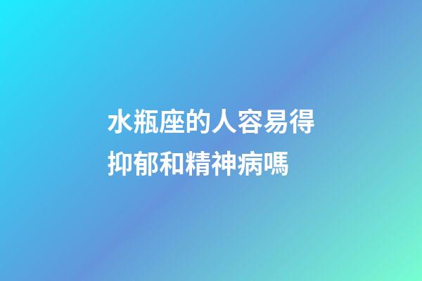 水瓶座的人容易得抑郁和精神病嗎-第1張-星座運勢-玄機派