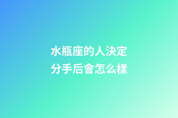水瓶座的人決定分手后會怎么樣-第1張-星座運勢-玄機派