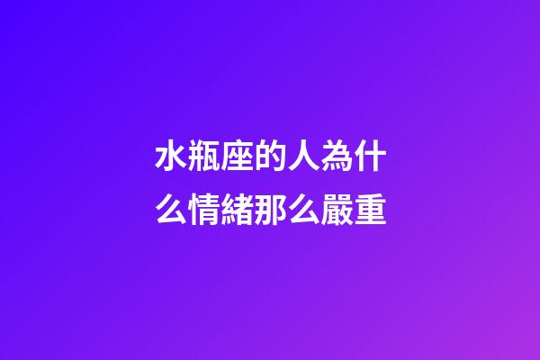 水瓶座的人為什么情緒那么嚴重-第1張-星座運勢-玄機派