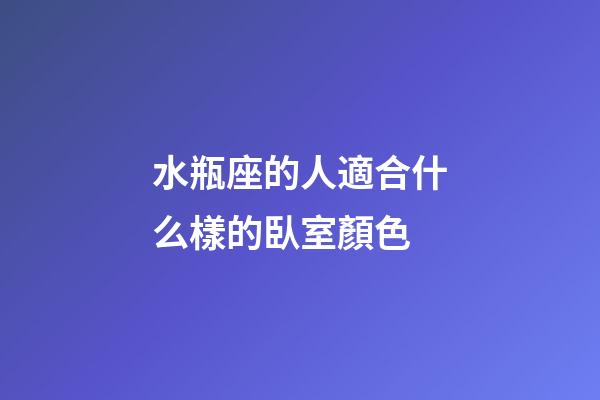 水瓶座的人適合什么樣的臥室顏色-第1張-星座運勢-玄機派