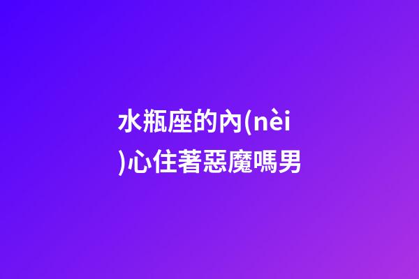 水瓶座的內(nèi)心住著惡魔嗎男-第1張-星座運(yùn)勢-玄機(jī)派