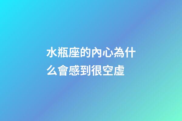 水瓶座的內心為什么會感到很空虛-第1張-星座運勢-玄機派