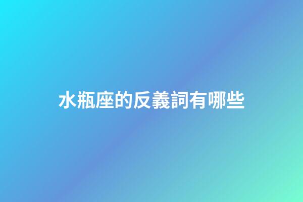 水瓶座的反義詞有哪些-第1張-星座運勢-玄機派
