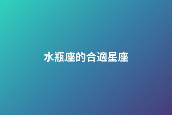 水瓶座的合適星座-第1張-星座運勢-玄機派