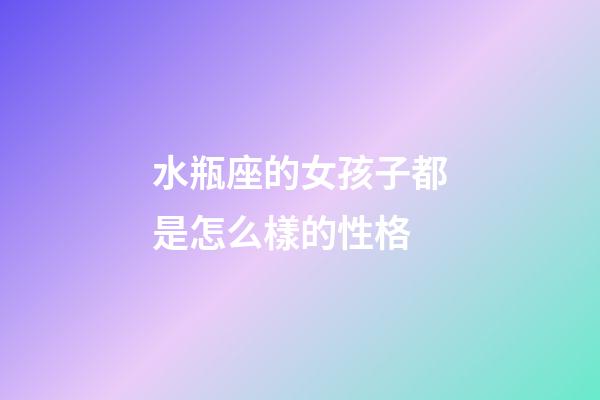 水瓶座的女孩子都是怎么樣的性格-第1張-星座運勢-玄機派
