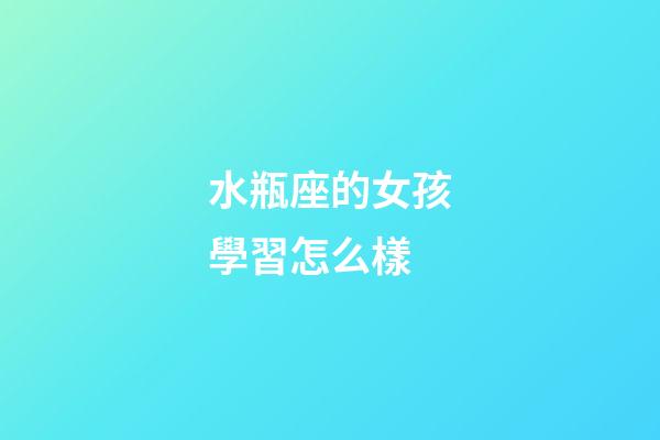 水瓶座的女孩學習怎么樣-第1張-星座運勢-玄機派