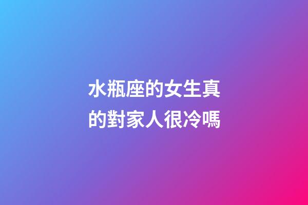 水瓶座的女生真的對家人很冷嗎-第1張-星座運勢-玄機派