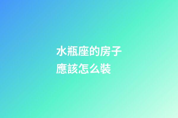 水瓶座的房子應該怎么裝-第1張-星座運勢-玄機派