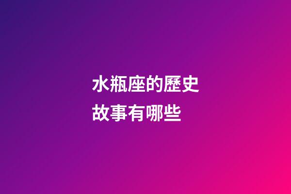 水瓶座的歷史故事有哪些-第1張-星座運勢-玄機(jī)派