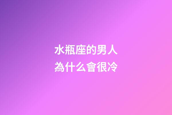 水瓶座的男人為什么會很冷-第1張-星座運勢-玄機派