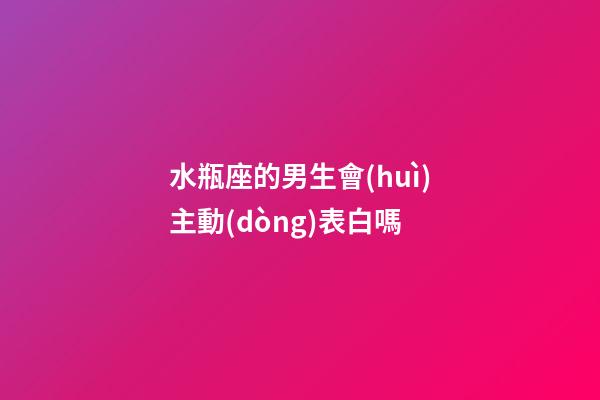 水瓶座的男生會(huì)主動(dòng)表白嗎-第1張-星座運(yùn)勢(shì)-玄機(jī)派