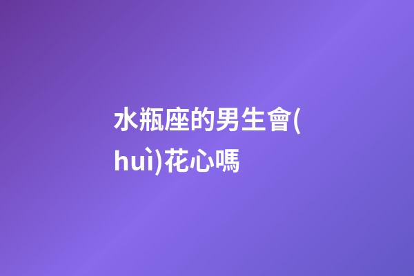 水瓶座的男生會(huì)花心嗎-第1張-星座運(yùn)勢-玄機(jī)派