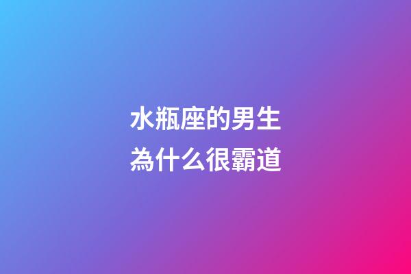 水瓶座的男生為什么很霸道-第1張-星座運勢-玄機派
