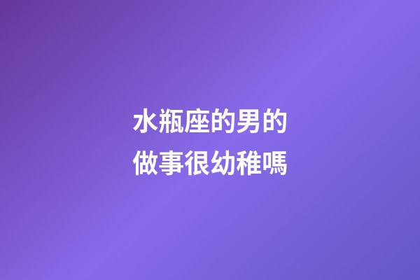 水瓶座的男的做事很幼稚嗎-第1張-星座運勢-玄機派