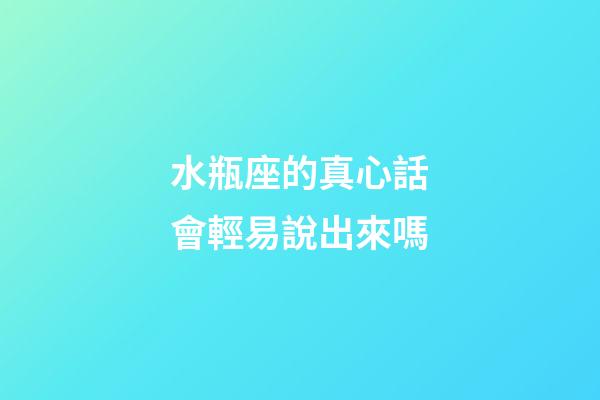 水瓶座的真心話會輕易說出來嗎-第1張-星座運勢-玄機派